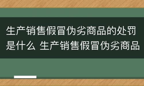 生产销售假冒伪劣商品的处罚是什么 生产销售假冒伪劣商品的处罚是什么法律