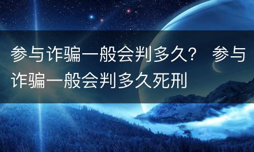 参与诈骗一般会判多久？ 参与诈骗一般会判多久死刑
