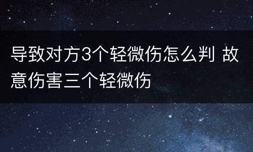 导致对方3个轻微伤怎么判 故意伤害三个轻微伤