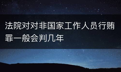 法院对对非国家工作人员行贿罪一般会判几年