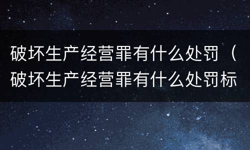 破坏生产经营罪有什么处罚（破坏生产经营罪有什么处罚标准）