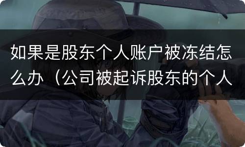 如果是股东个人账户被冻结怎么办（公司被起诉股东的个人账户会被冻结吗）