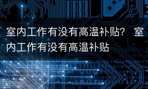 室内工作有没有高温补贴？ 室内工作有没有高温补贴