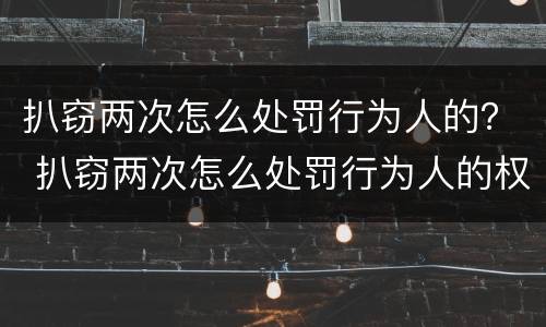 扒窃两次怎么处罚行为人的？ 扒窃两次怎么处罚行为人的权利