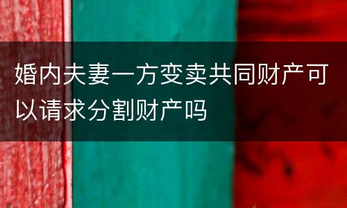 婚内夫妻一方变卖共同财产可以请求分割财产吗