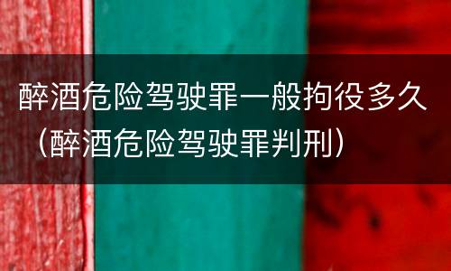 醉酒危险驾驶罪一般拘役多久（醉酒危险驾驶罪判刑）