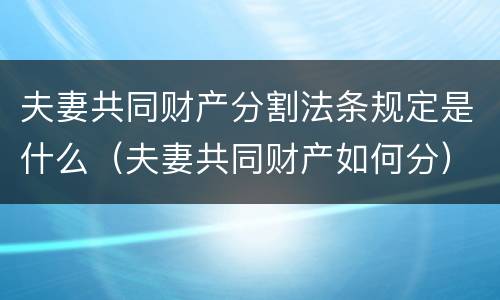 夫妻共同财产分割法条规定是什么（夫妻共同财产如何分）