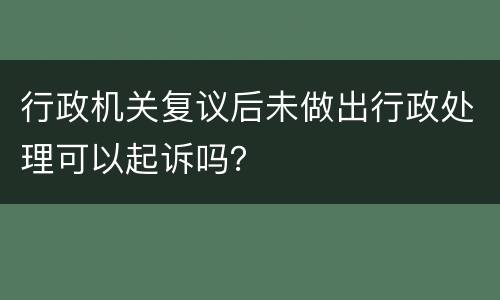 行政机关复议后未做出行政处理可以起诉吗？