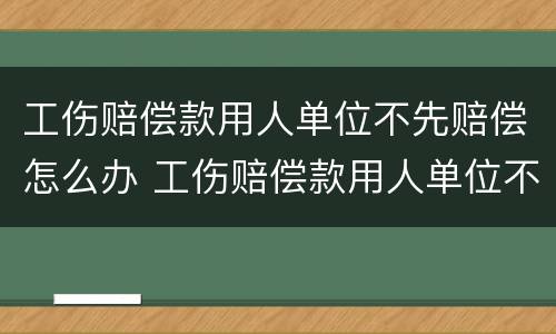 工伤赔偿款用人单位不先赔偿怎么办 工伤赔偿款用人单位不先赔偿怎么办