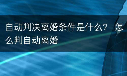 自动判决离婚条件是什么？ 怎么判自动离婚