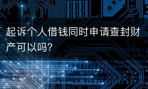 起诉个人借钱同时申请查封财产可以吗？
