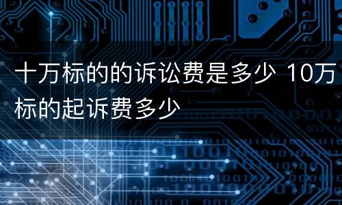 十万标的的诉讼费是多少 10万标的起诉费多少