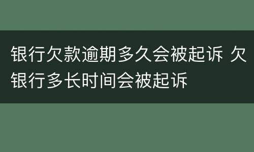银行欠款逾期多久会被起诉 欠银行多长时间会被起诉