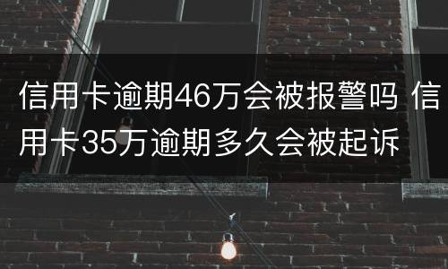 信用卡逾期46万会被报警吗 信用卡35万逾期多久会被起诉