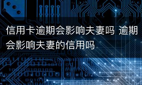 信用卡逾期会影响夫妻吗 逾期会影响夫妻的信用吗