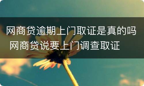 网商贷逾期上门取证是真的吗 网商贷说要上门调查取证