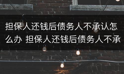 担保人还钱后债务人不承认怎么办 担保人还钱后债务人不承认怎么办呢