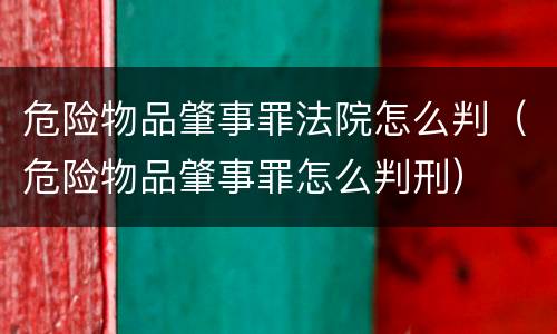 危险物品肇事罪法院怎么判（危险物品肇事罪怎么判刑）