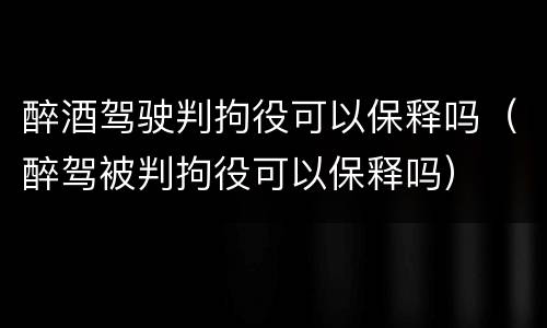 醉酒驾驶判拘役可以保释吗（醉驾被判拘役可以保释吗）
