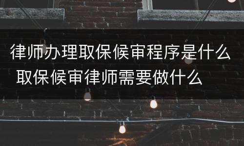 律师办理取保候审程序是什么 取保候审律师需要做什么