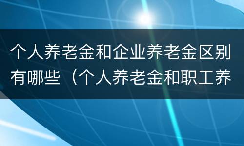 个人养老金和企业养老金区别有哪些（个人养老金和职工养老金的区别）