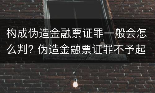 构成伪造金融票证罪一般会怎么判? 伪造金融票证罪不予起诉