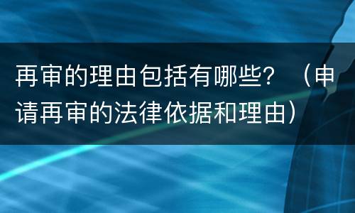 再审的理由包括有哪些？（申请再审的法律依据和理由）