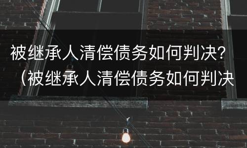 被继承人清偿债务如何判决？（被继承人清偿债务如何判决还款）