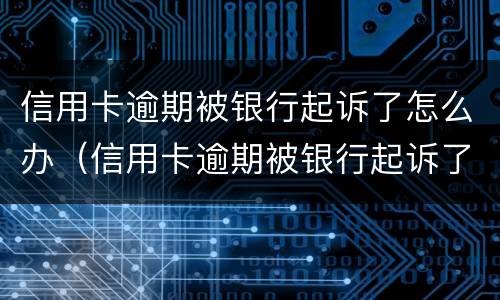 信用卡逾期被银行起诉了怎么办（信用卡逾期被银行起诉了怎么办?）