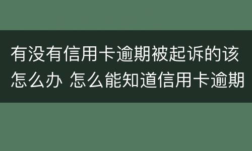 有没有信用卡逾期被起诉的该怎么办 怎么能知道信用卡逾期有没有被起诉