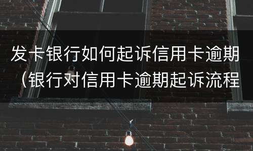 发卡银行如何起诉信用卡逾期（银行对信用卡逾期起诉流程）