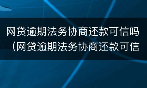 网贷逾期法务协商还款可信吗（网贷逾期法务协商还款可信吗知乎）