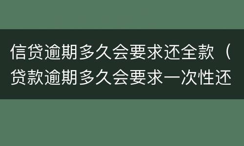 信贷逾期多久会要求还全款（贷款逾期多久会要求一次性还全款）