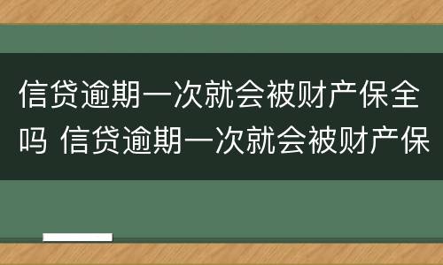 信贷逾期一次就会被财产保全吗 信贷逾期一次就会被财产保全吗知乎