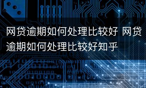 网贷逾期如何处理比较好 网贷逾期如何处理比较好知乎