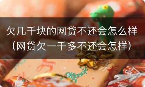 欠几千块的网贷不还会怎么样（网贷欠一千多不还会怎样）