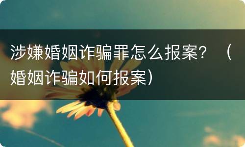 涉嫌婚姻诈骗罪怎么报案？（婚姻诈骗如何报案）
