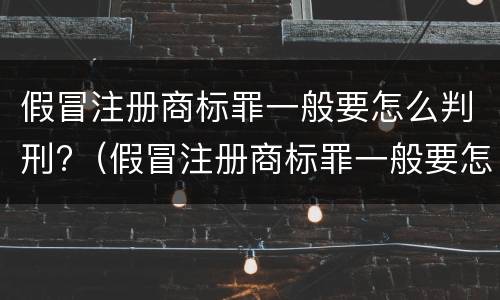 假冒注册商标罪一般要怎么判刑?（假冒注册商标罪一般要怎么判刑呢）
