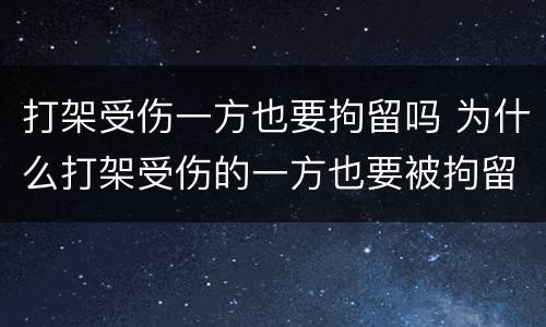 打架受伤一方也要拘留吗 为什么打架受伤的一方也要被拘留