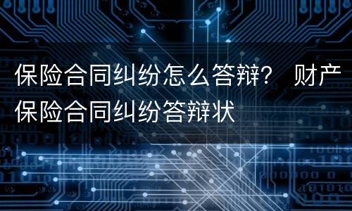 保险合同纠纷怎么答辩？ 财产保险合同纠纷答辩状