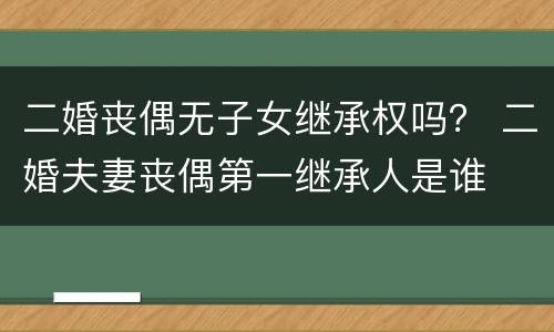 二婚丧偶无子女继承权吗？ 二婚夫妻丧偶第一继承人是谁