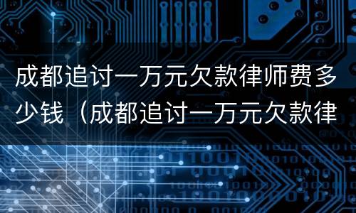 成都追讨一万元欠款律师费多少钱（成都追讨一万元欠款律师费多少钱啊）