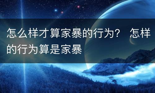 怎么样才算家暴的行为？ 怎样的行为算是家暴