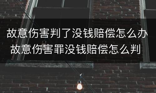 故意伤害判了没钱赔偿怎么办 故意伤害罪没钱赔偿怎么判