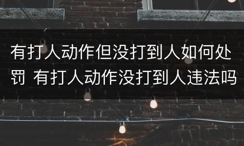 有打人动作但没打到人如何处罚 有打人动作没打到人违法吗