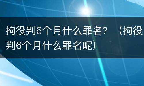 拘役判6个月什么罪名？（拘役判6个月什么罪名呢）