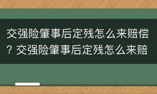 交强险肇事后定残怎么来赔偿? 交强险肇事后定残怎么来赔偿的