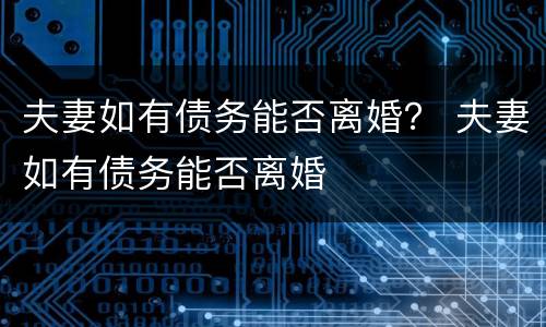 夫妻如有债务能否离婚？ 夫妻如有债务能否离婚