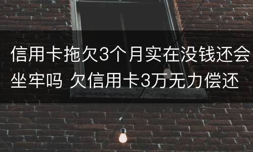 信用卡拖欠3个月实在没钱还会坐牢吗 欠信用卡3万无力偿还会坐牢多久