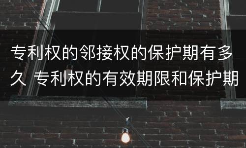 专利权的邻接权的保护期有多久 专利权的有效期限和保护期限